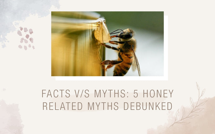 Facts v/s Myths: 5 Honey related Myths debunked